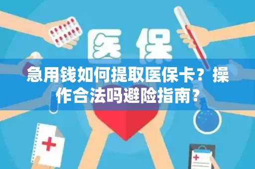 急用钱如何提取医保卡？操作合法吗避险指南？